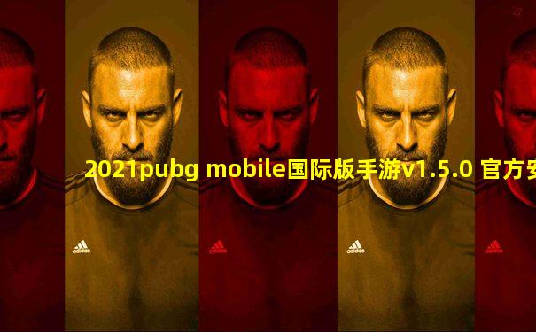 2021pubg mobile国际版手游v1.5.0 官方安卓外服